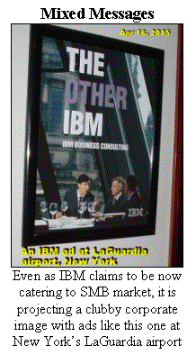 Text Box: Mixed Messages
 
Even as IBM claims to be now catering to SMB market, it is projecting a clubby corporate image with ads like this one at New York�s LaGuardia airport

